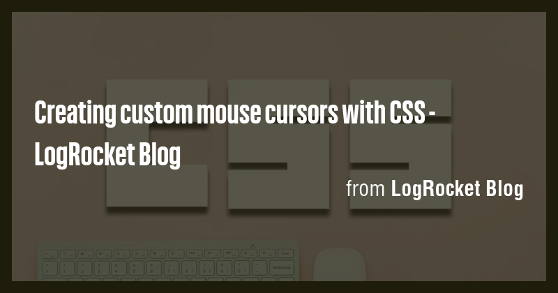 Creating custom mouse cursors with CSS - LogRocket Blog - Briefly