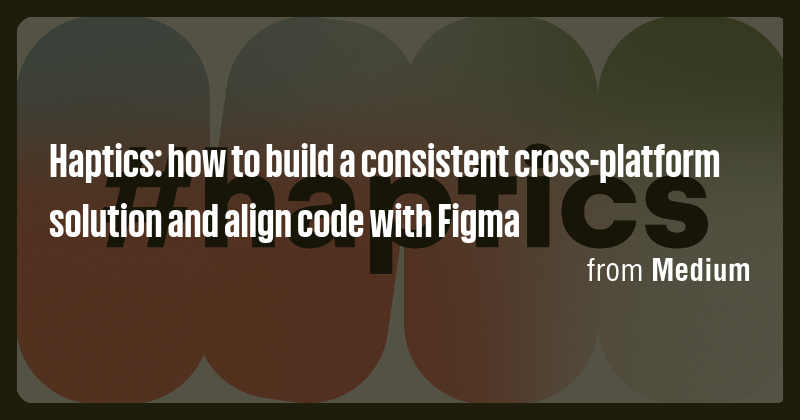 Haptics: how to build a consistent cross-platform solution and align ...