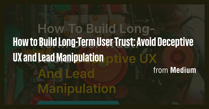 How to Build Long-Term User Trust: Avoid Deceptive UX and Lead ...