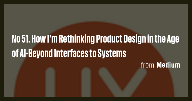 No 51. How I'm Rethinking Product Design in the Age of AI-Beyond ...