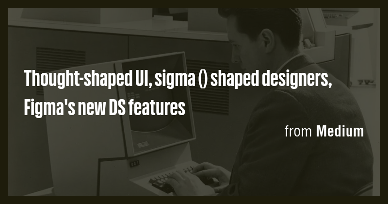 Thought-shaped UI, sigma () shaped designers, Figma's new DS features ...