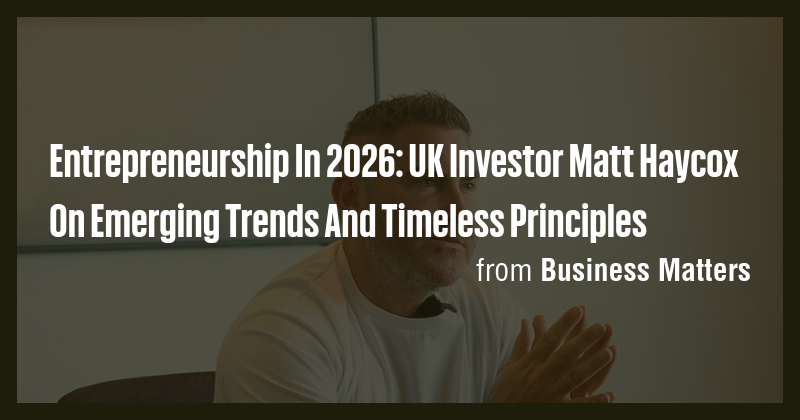 Entrepreneurship In 2026: UK Investor Matt Haycox On Emerging Trends ...