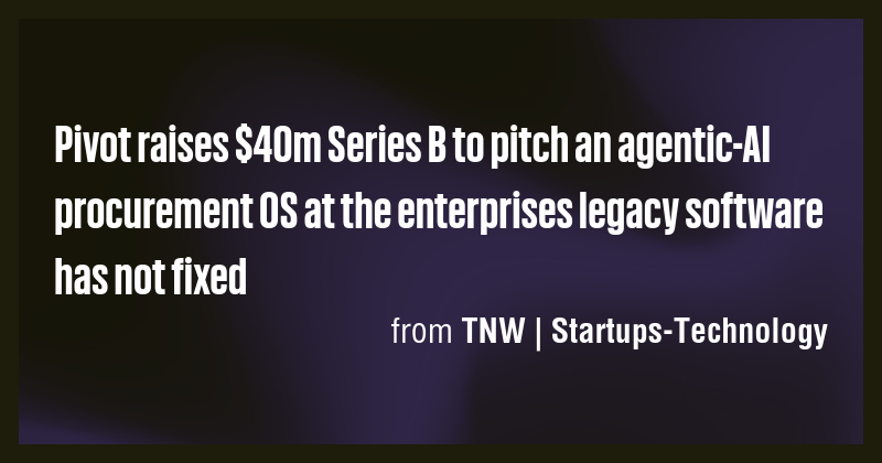 Pivot raises $40m Series B to pitch an agentic-AI procurement OS at the ...