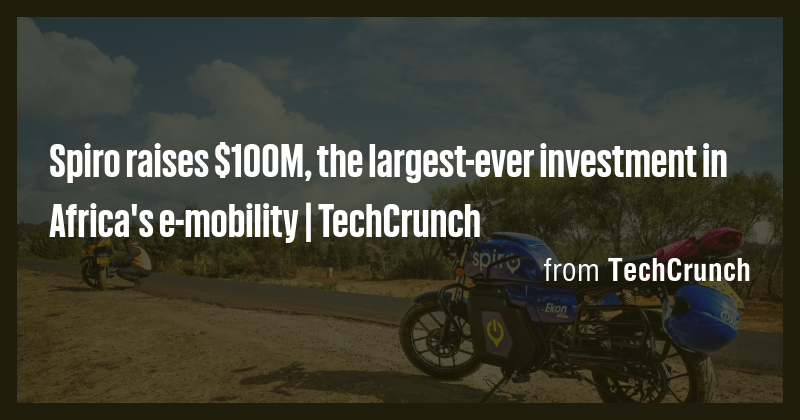 Spiro raises $100M, the largest-ever investment in Africa's e-mobility ...