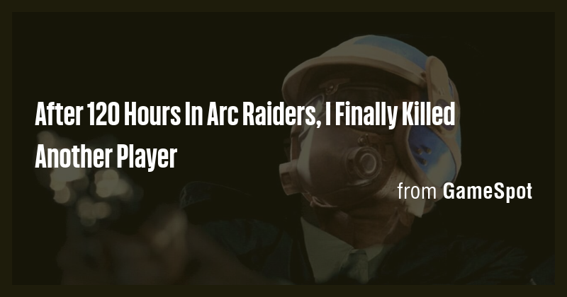 After 120 Hours In Arc Raiders, I Finally Killed Another Player - Briefly