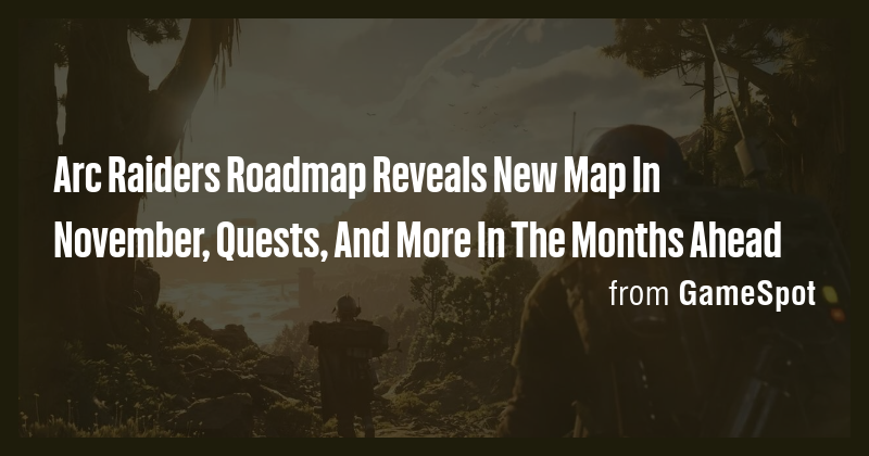 Arc Raiders Roadmap Reveals New Map In November, Quests, And More In ...