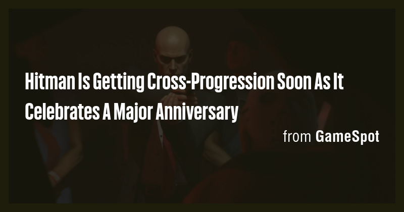 Hitman Is Getting Cross-Progression Soon As It Celebrates A Major ...