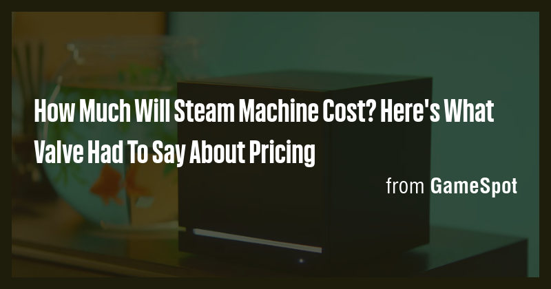 How Much Will Steam Machine Cost? Here's What Valve Had To Say About ...