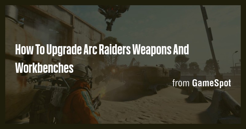 How To Upgrade Arc Raiders Weapons And Workbenches - Briefly