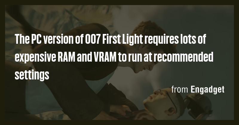 The PC version of 007 First Light requires lots of expensive RAM and ...
