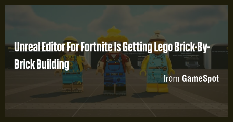 Unreal Editor For Fortnite Is Getting Lego Brick-By-Brick Building ...