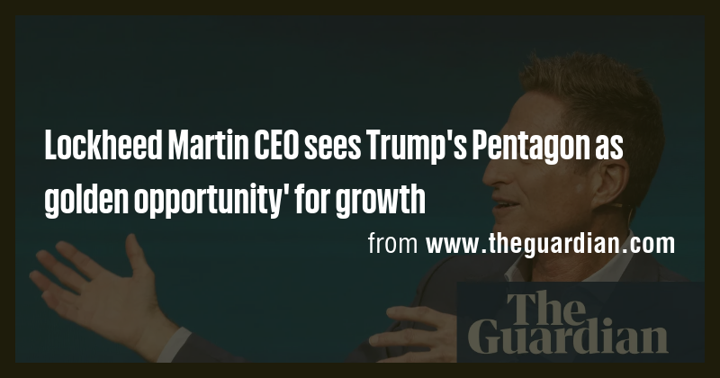 Lockheed Martin CEO sees Trump's Pentagon as golden opportunity' for ...