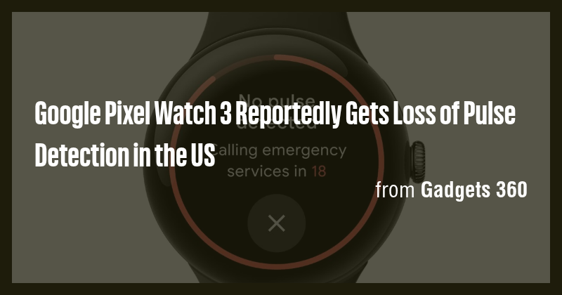 Google Pixel Watch 3 Reportedly Gets Loss of Pulse Detection in the US ...
