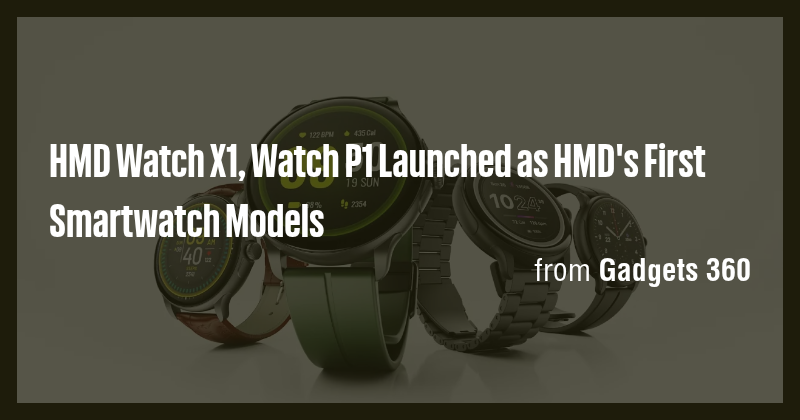 HMD Watch X1, Watch P1 Launched as HMD's First Smartwatch Models - Briefly
