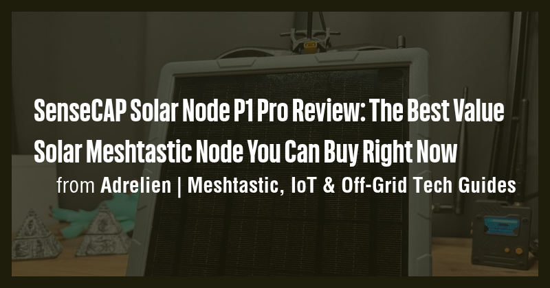 SenseCAP Solar Node P1 Pro Review: The Best Value Solar Meshtastic Node ...