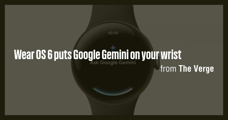 Wear OS 6 puts Google Gemini on your wrist - Briefly