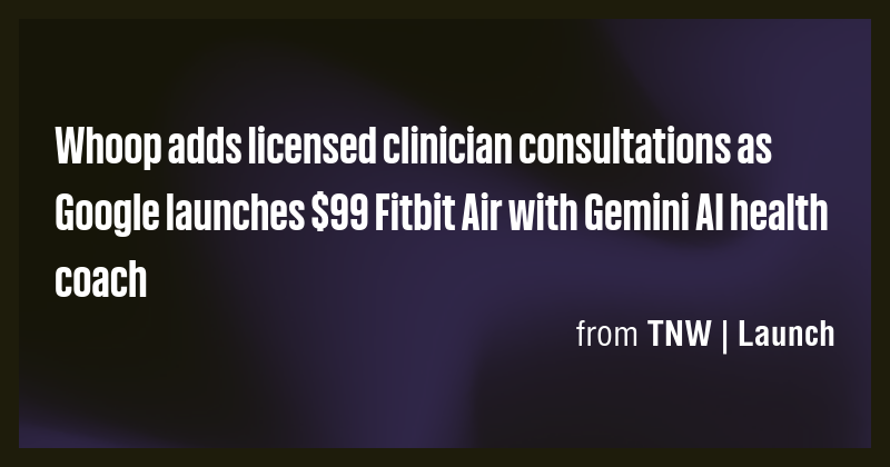 Whoop adds licensed clinician consultations as Google launches $99 ...