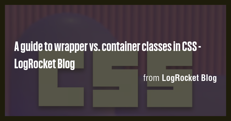 A guide to wrapper vs. container classes in CSS - LogRocket Blog - Briefly