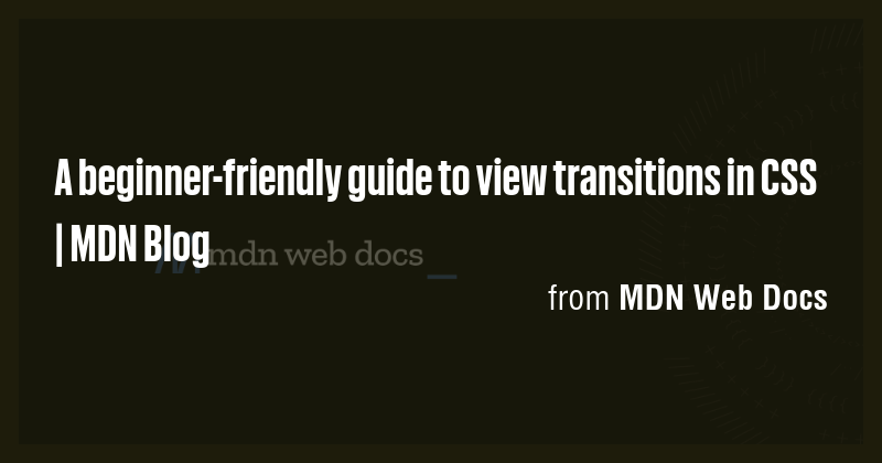 A beginner-friendly guide to view transitions in CSS | MDN Blog - Briefly