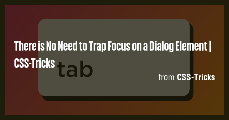 There is No Need to Trap Focus on a Dialog Element | CSS-Tricks - Briefly