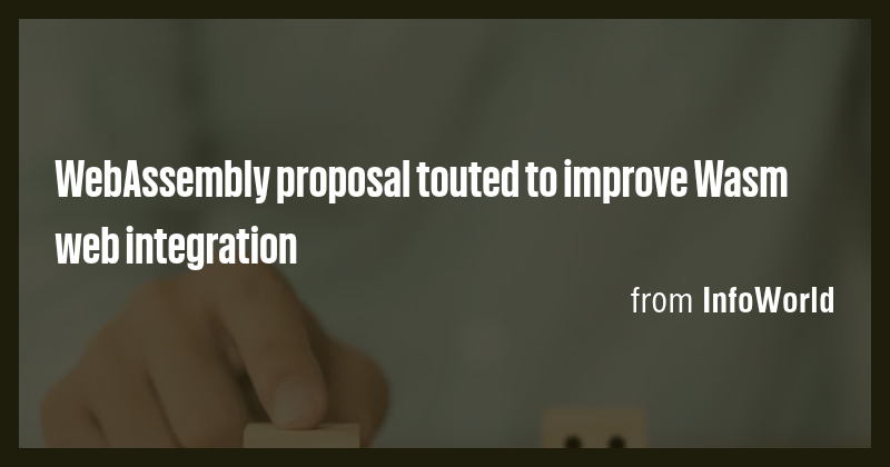 WebAssembly proposal touted to improve Wasm web integration - Briefly
