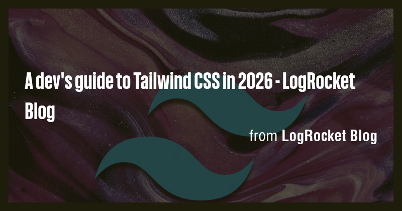 A dev's guide to Tailwind CSS in 2026 - LogRocket Blog - Briefly