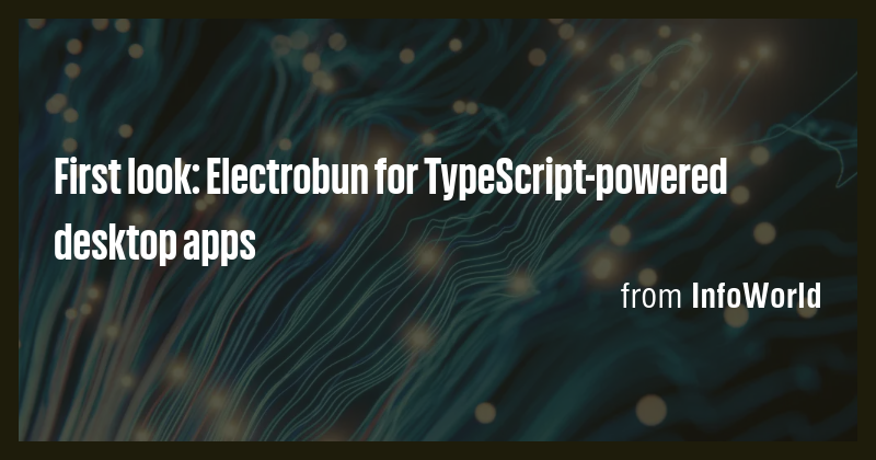 First look: Electrobun for TypeScript-powered desktop apps - Briefly