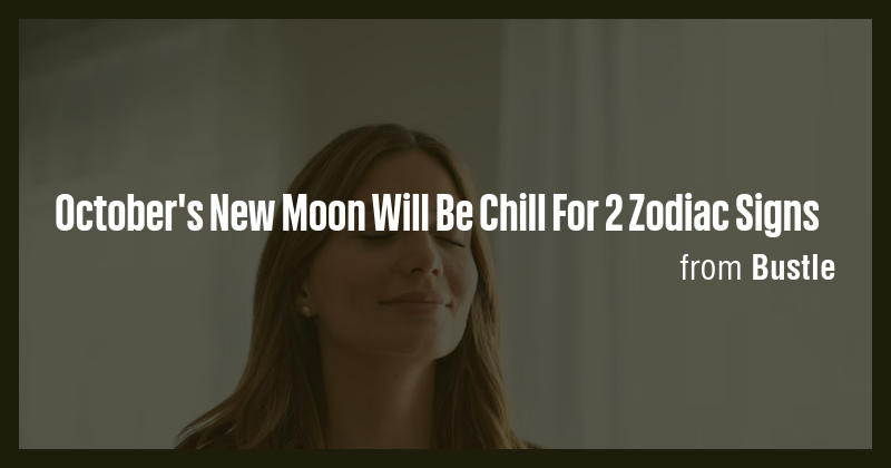 October's New Moon Will Be Chill For 2 Zodiac Signs - Briefly