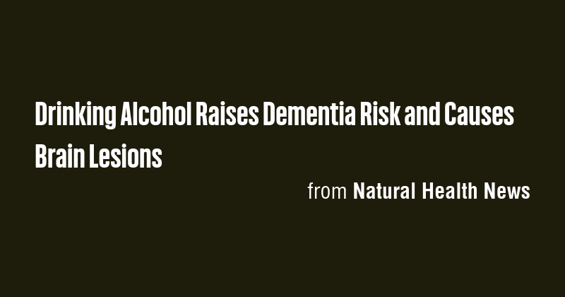 Drinking Alcohol Raises Dementia Risk and Causes Brain Lesions - Briefly