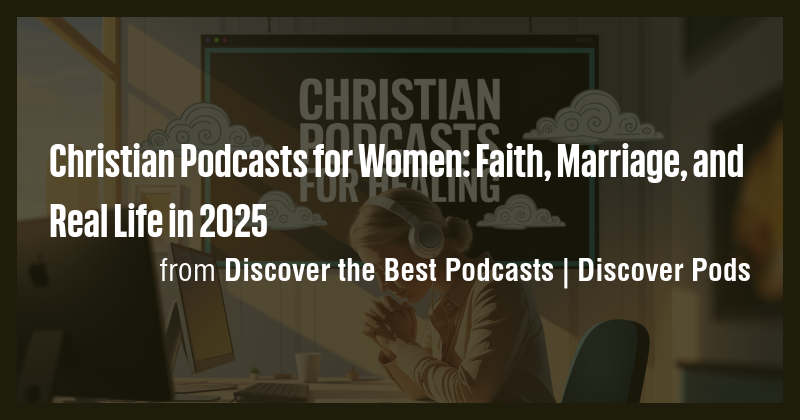 Christian Podcasts for Women: Faith, Marriage, and Real Life in 2025 ...