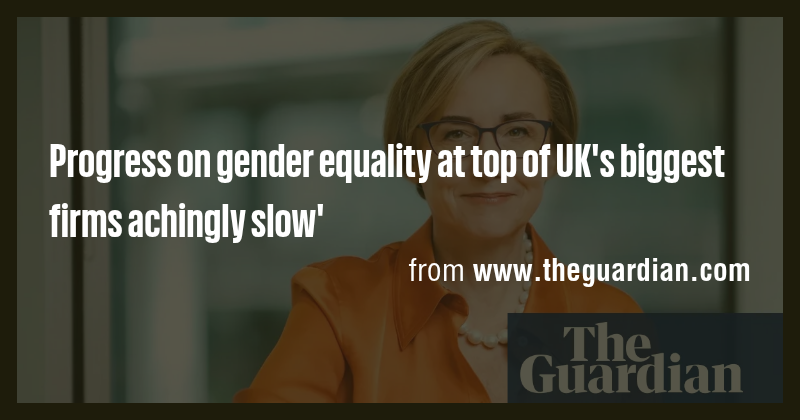 Progress on gender equality at top of UK's biggest firms achingly slow ...