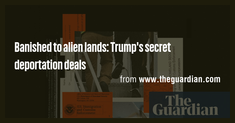 Trump's Secret Deportation Deals: Banishing Migrants to Alien Lands