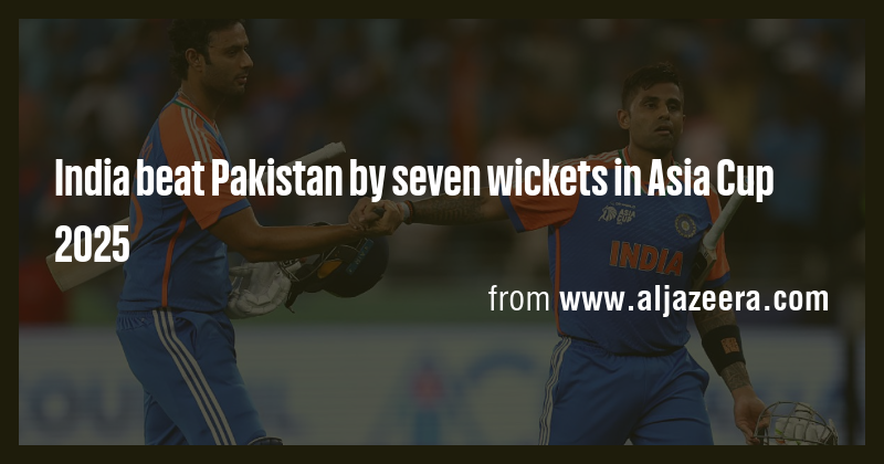 India beat Pakistan by seven wickets in Asia Cup 2025 - Briefly