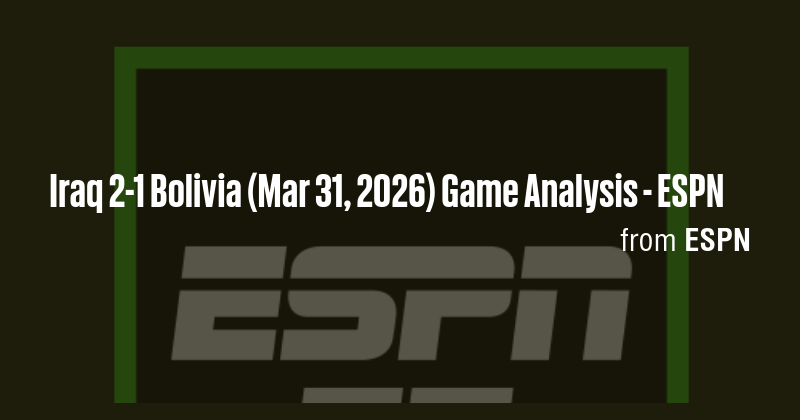 Iraq 2-1 Bolivia (Mar 31, 2026) Game Analysis - ESPN - Briefly