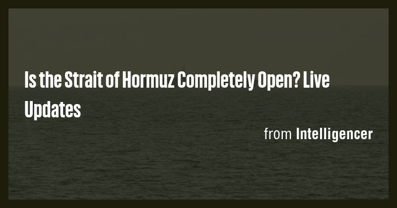 Is the Strait of Hormuz Completely Open? Live Updates - Briefly