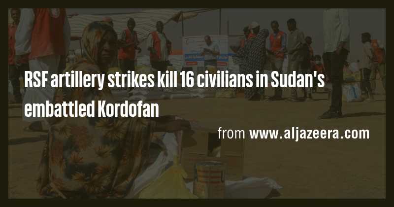 RSF artillery strikes kill 16 civilians in Sudan's embattled Kordofan ...