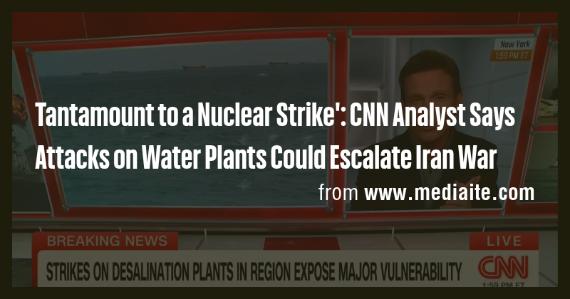 Tantamount to a Nuclear Strike': CNN Analyst Says Attacks on Water ...