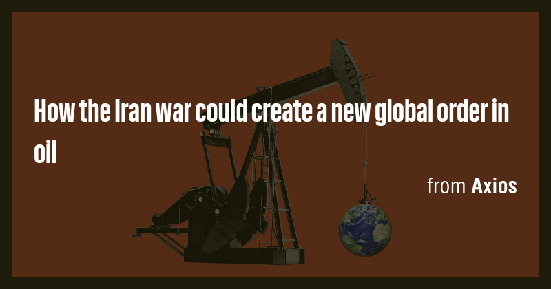How the Iran war could create a new global order in oil - Briefly