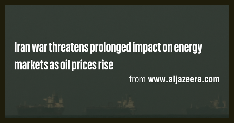 Iran war threatens prolonged impact on energy markets as oil prices ...