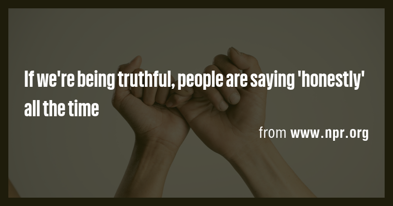 If we're being truthful, people are saying 'honestly' all the time ...
