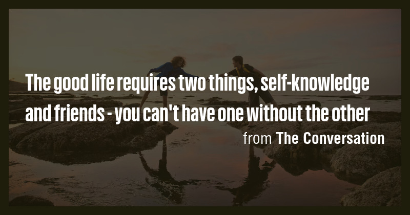 The good life requires two things, self-knowledge and friends - you can ...