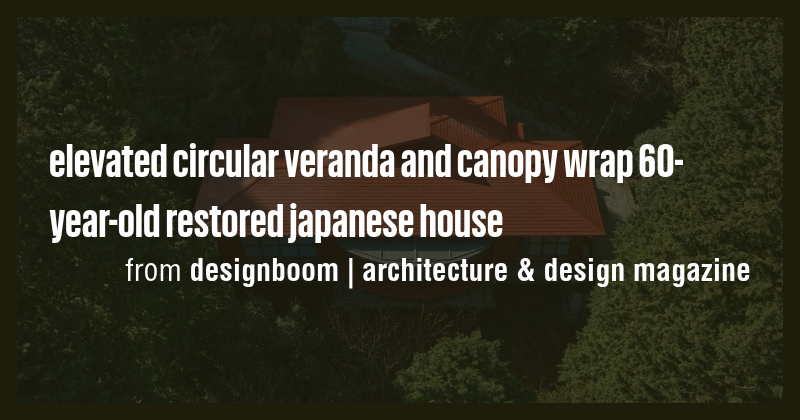 elevated circular veranda and canopy wrap 60-year-old restored japanese ...