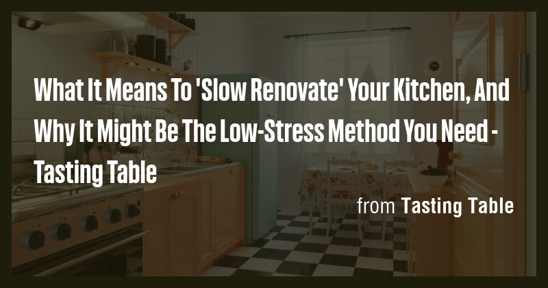 What It Means To 'Slow Renovate' Your Kitchen, And Why It Might Be The ...