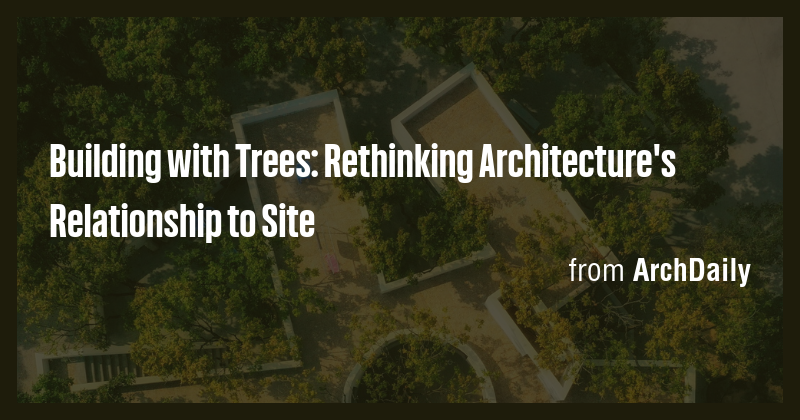 Building with Trees: Rethinking Architecture's Relationship to Site ...