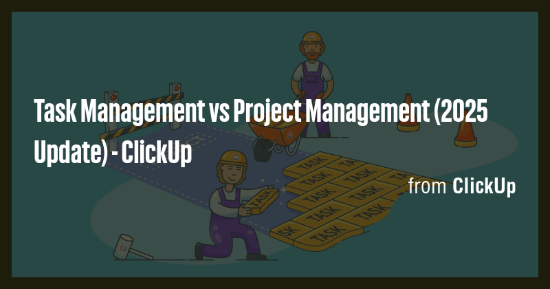Task Management vs Project Management (2025 Update) - ClickUp - Briefly