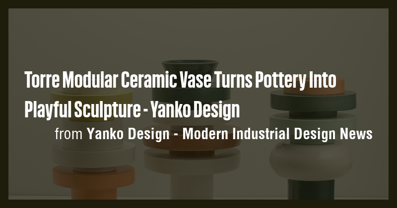Torre Modular Ceramic Vase Turns Pottery Into Playful Sculpture - Yanko ...
