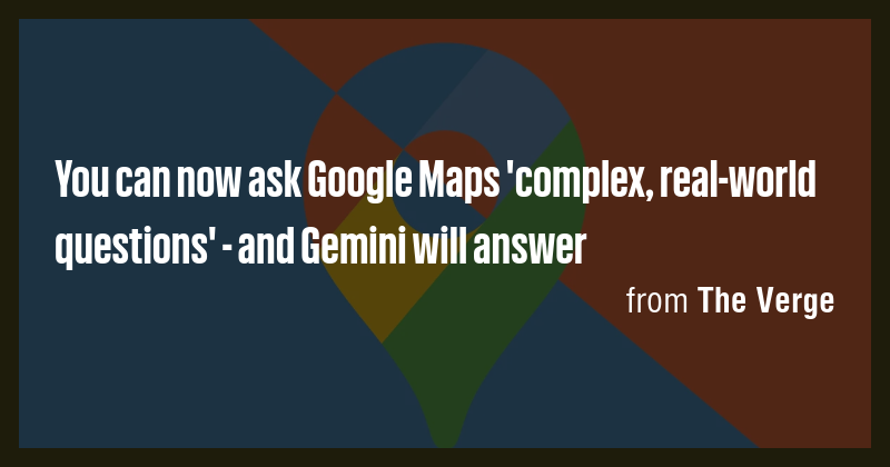 You can now ask Google Maps 'complex, real-world questions' - and ...
